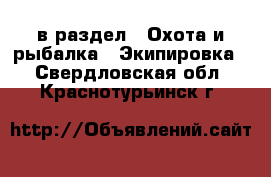  в раздел : Охота и рыбалка » Экипировка . Свердловская обл.,Краснотурьинск г.
